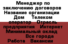 Менеджер по заключению договоров › Название организации ­ Дом.ru Телеком-оператор › Отрасль предприятия ­ Интернет › Минимальный оклад ­ 16 000 - Все города Работа » Вакансии   